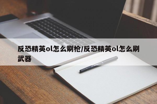反恐精英ol怎么刷枪/反恐精英ol怎么刷武器