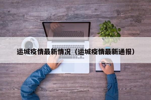 运城疫情最新情况（运城疫情最新通报）