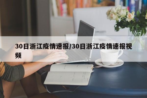 30日浙江疫情速报/30日浙江疫情速报视频