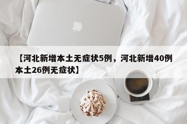 【河北新增本土无症状5例，河北新增40例本土26例无症状】