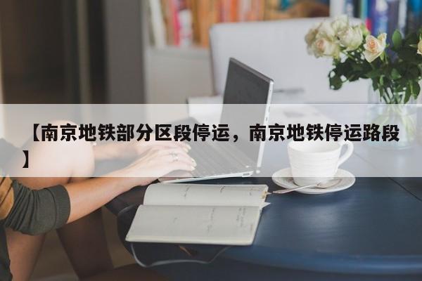 详细阅读:【南京地铁部分区段停运,南京地铁停运路段】 【南京地铁部分区段停运,南京地铁停运路段】