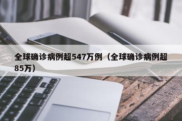 全球确诊病例超547万例（全球确诊病例超85万）