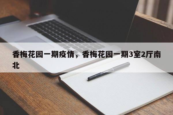 香梅花园一期疫情，香梅花园一期3室2厅南北