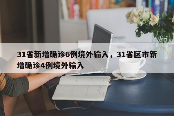 31省新增确诊6例境外输入，31省区市新增确诊4例境外输入