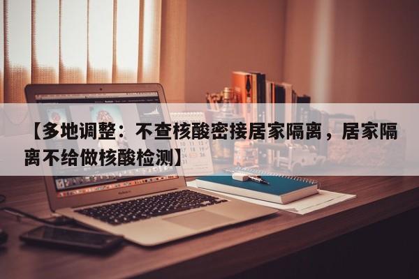 【多地调整：不查核酸密接居家隔离，居家隔离不给做核酸检测】