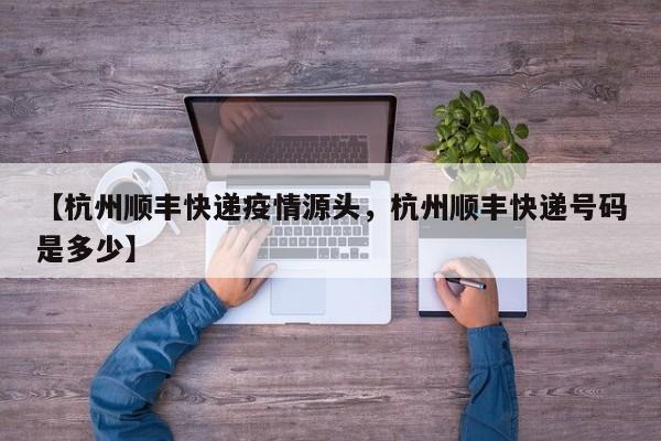 【杭州顺丰快递疫情源头，杭州顺丰快递号码是多少】