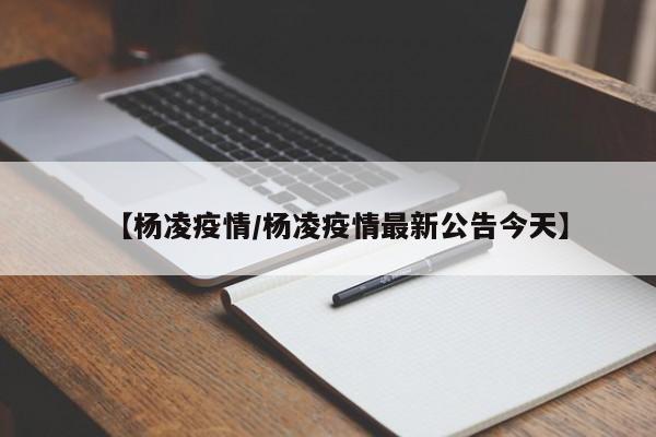 【杨凌疫情/杨凌疫情最新公告今天】