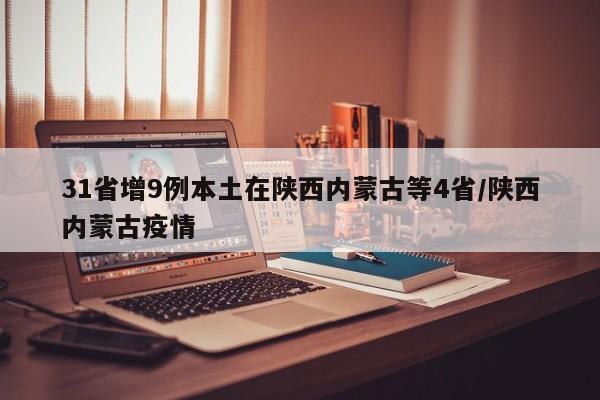 31省增9例本土在陕西内蒙古等4省/陕西内蒙古疫情