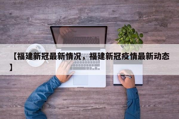 【福建新冠最新情况，福建新冠疫情最新动态】