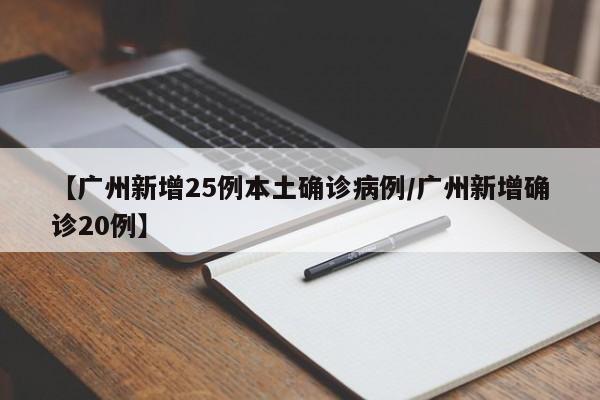 【广州新增25例本土确诊病例/广州新增确诊20例】