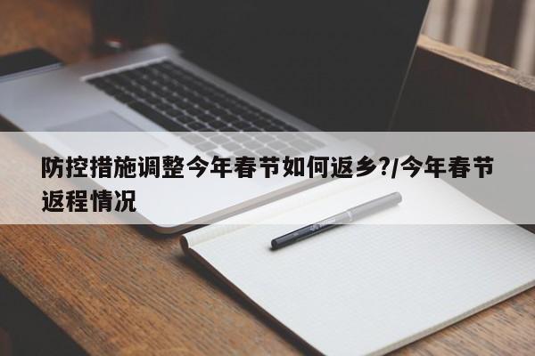 防控措施调整今年春节如何返乡?/今年春节返程情况