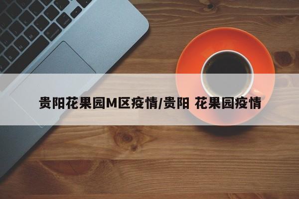 贵阳花果园M区疫情/贵阳 花果园疫情