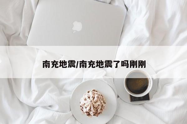 南充地震/南充地震了吗刚刚