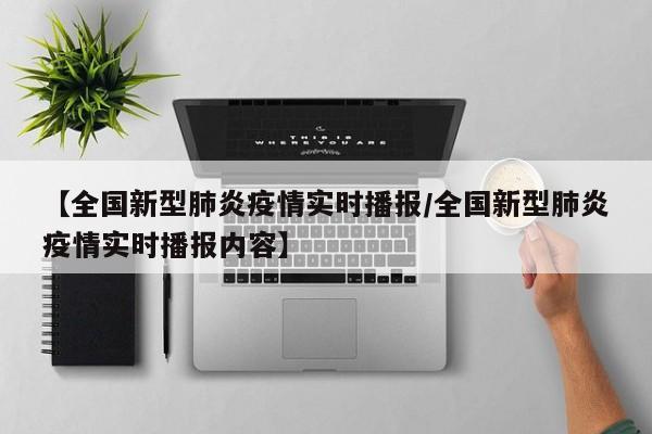 【全国新型肺炎疫情实时播报/全国新型肺炎疫情实时播报内容】