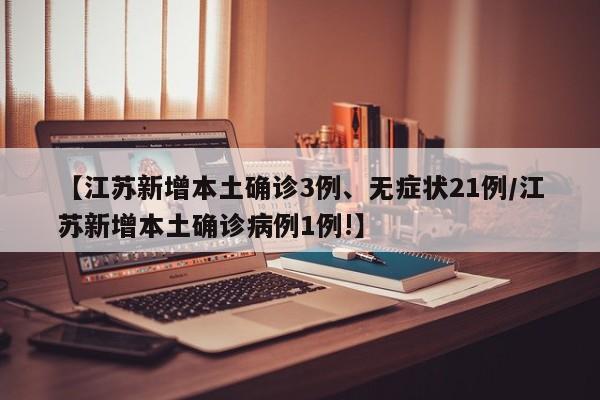 【江苏新增本土确诊3例、无症状21例/江苏新增本土确诊病例1例!】