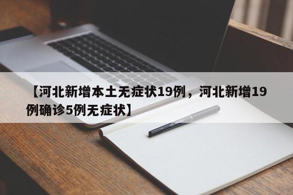 【河北新增本土无症状19例，河北新增19例确诊5例无症状】