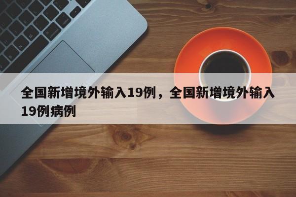 全国新增境外输入19例，全国新增境外输入19例病例