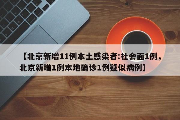 【北京新增11例本土感染者:社会面1例，北京新增1例本地确诊1例疑似病例】