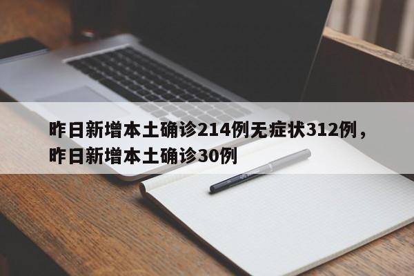 详细阅读:昨日新增本土确诊214例无症状312例,昨日新增本土确诊30例 昨日新增本土确诊214例无症状312例,昨日新增本土确诊30例