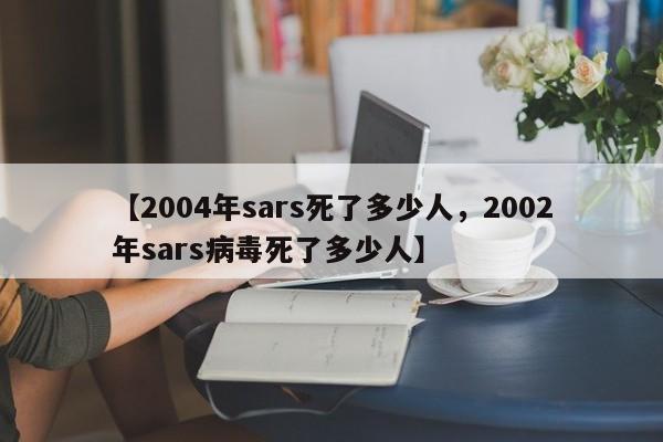 【2004年sars死了多少人，2002年sars病毒死了多少人】