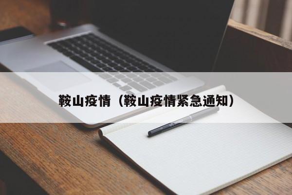鞍山疫情（鞍山疫情紧急通知）