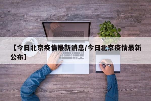 【今日北京疫情最新消息/今日北京疫情最新公布】