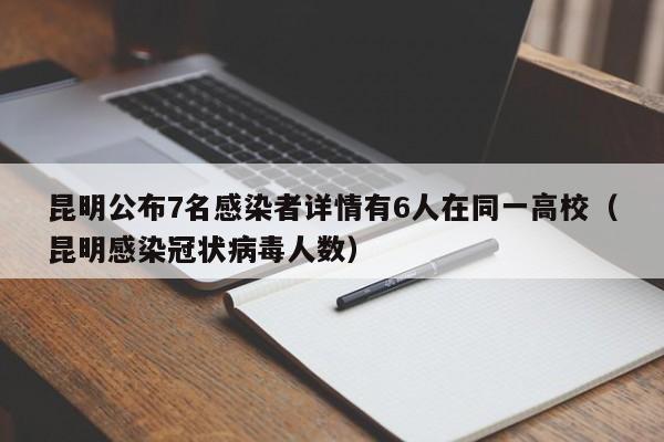 昆明公布7名感染者详情有6人在同一高校（昆明感染冠状病毒人数）