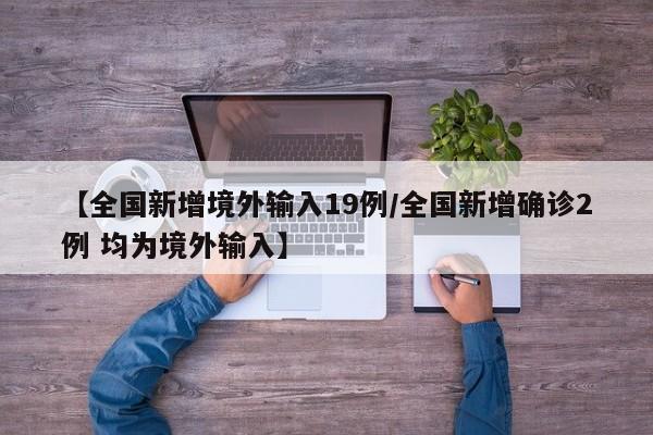 【全国新增境外输入19例/全国新增确诊2例 均为境外输入】