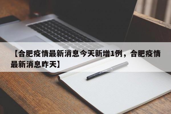 【合肥疫情最新消息今天新增1例，合肥疫情最新消息昨天】
