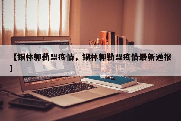 【锡林郭勒盟疫情，锡林郭勒盟疫情最新通报】