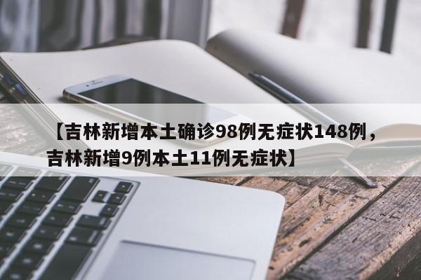 【吉林新增本土确诊98例无症状148例，吉林新增9例本土11例无症状】