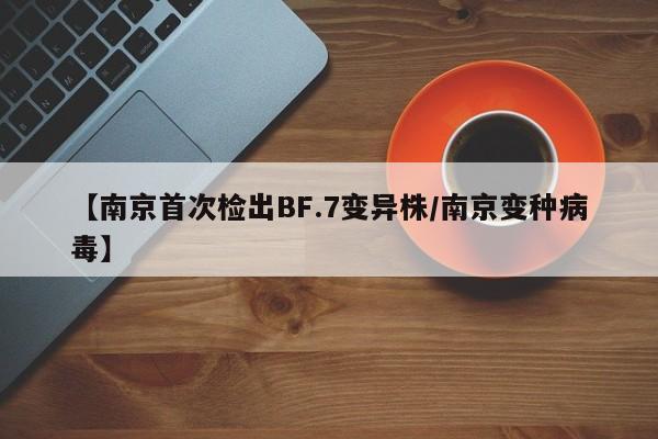 【南京首次检出BF.7变异株/南京变种病毒】