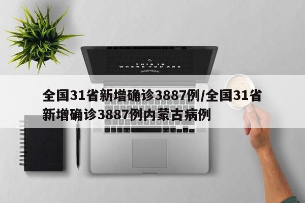 全国31省新增确诊3887例/全国31省新增确诊3887例内蒙古病例