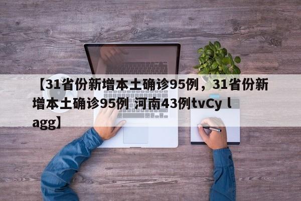 【31省份新增本土确诊95例，31省份新增本土确诊95例 河南43例tvCy lagg】
