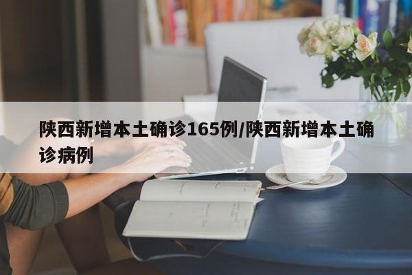 陕西新增本土确诊165例/陕西新增本土确诊病例