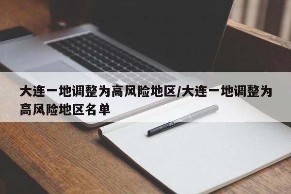 大连一地调整为高风险地区/大连一地调整为高风险地区名单