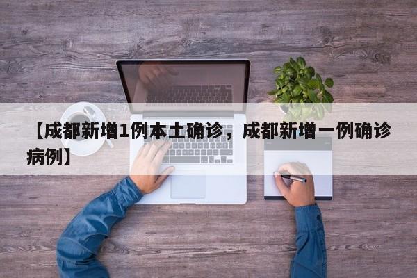 【成都新增1例本土确诊，成都新增一例确诊病例】