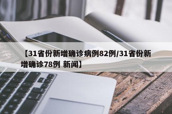 【31省份新增确诊病例82例/31省份新增确诊78例 新闻】
