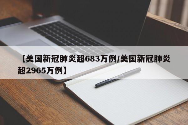 【美国新冠肺炎超683万例/美国新冠肺炎超2965万例】