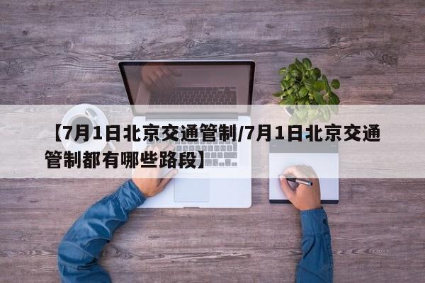 【7月1日北京交通管制/7月1日北京交通管制都有哪些路段】