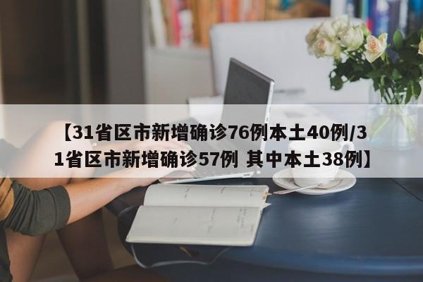 【31省区市新增确诊76例本土40例/31省区市新增确诊57例 其中本土38例】