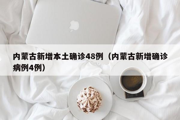 详细阅读:内蒙古新增本土确诊48例(内蒙古新增确诊病例4例) 内蒙古新增本土确诊48例(内蒙古新增确诊病例4例)