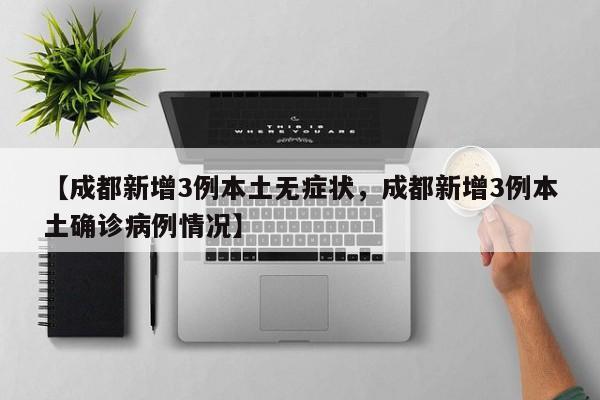 【成都新增3例本土无症状，成都新增3例本土确诊病例情况】