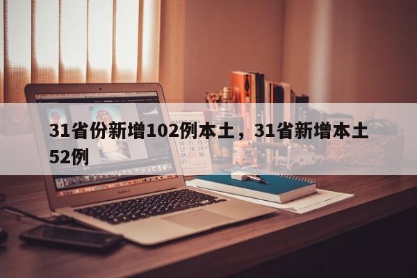 31省份新增102例本土，31省新增本土52例