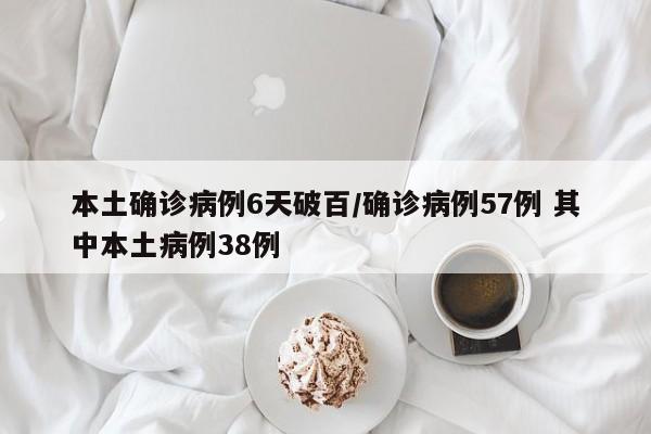 本土确诊病例6天破百/确诊病例57例 其中本土病例38例