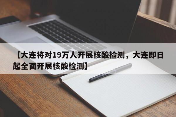 【大连将对19万人开展核酸检测，大连即日起全面开展核酸检测】