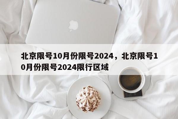 北京限号10月份限号2024，北京限号10月份限号2024限行区域