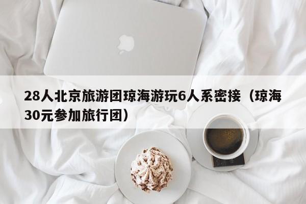 28人北京旅游团琼海游玩6人系密接（琼海30元参加旅行团）