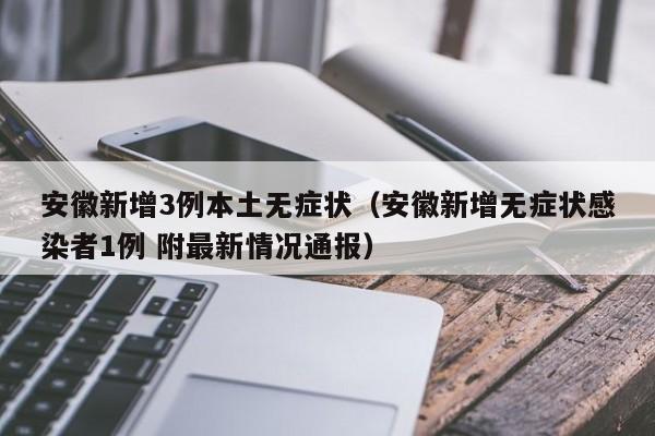 安徽新增3例本土无症状（安徽新增无症状感染者1例 附最新情况通报）