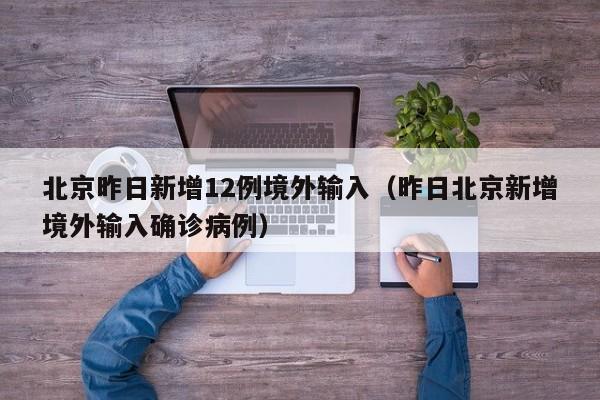 北京昨日新增12例境外输入（昨日北京新增境外输入确诊病例）